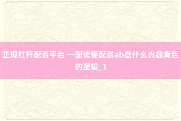 正规杠杆配资平台 一图读懂配资ab盘什么兴趣背后的逻辑_1