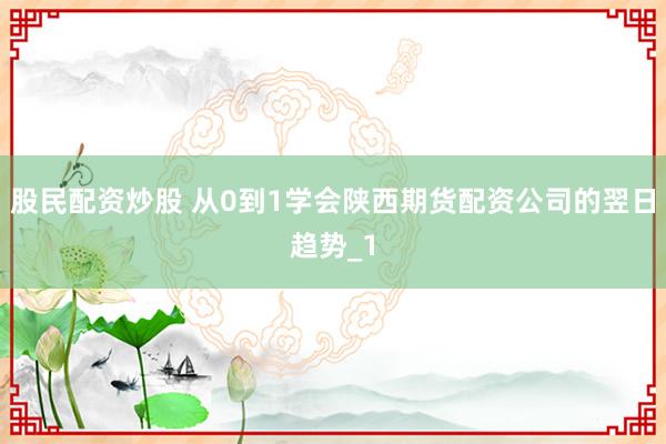 股民配资炒股 从0到1学会陕西期货配资公司的翌日趋势_1