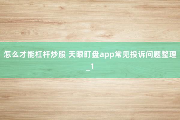 怎么才能杠杆炒股 天眼盯盘app常见投诉问题整理_1