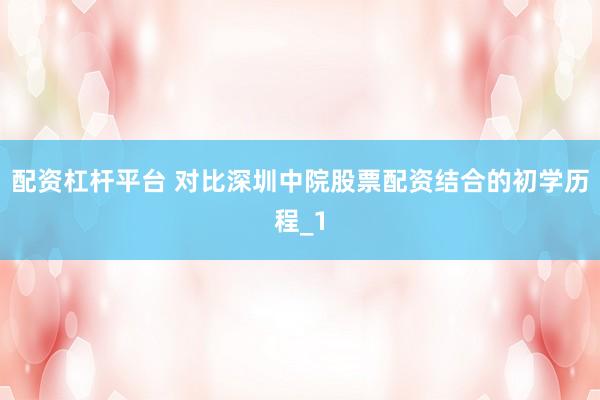 配资杠杆平台 对比深圳中院股票配资结合的初学历程_1