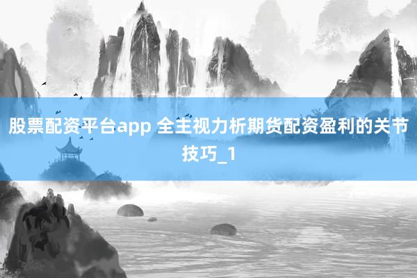股票配资平台app 全主视力析期货配资盈利的关节技巧_1