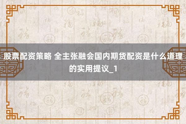 股票配资策略 全主张融会国内期货配资是什么道理的实用提议_1