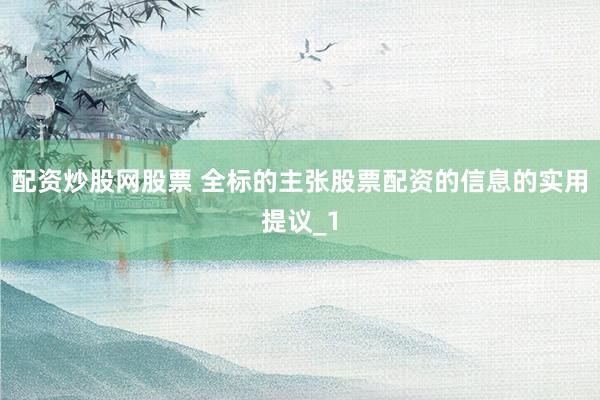 配资炒股网股票 全标的主张股票配资的信息的实用提议_1
