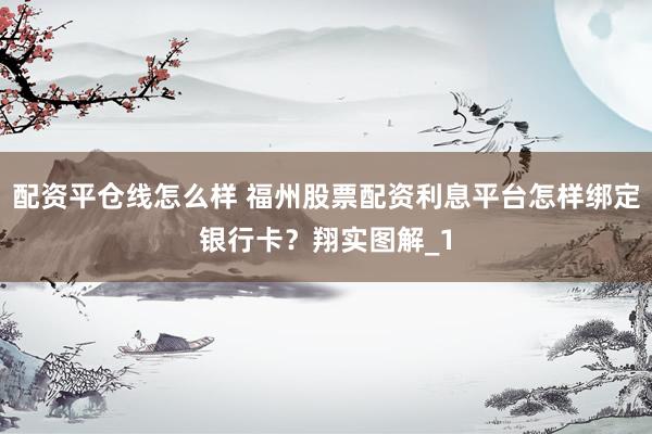 配资平仓线怎么样 福州股票配资利息平台怎样绑定银行卡？翔实图解_1