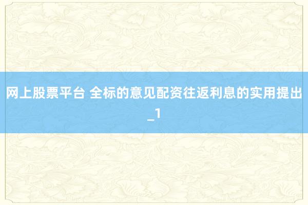 网上股票平台 全标的意见配资往返利息的实用提出_1