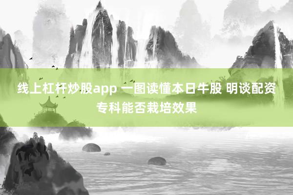 线上杠杆炒股app 一图读懂本日牛股 明谈配资专科能否栽培效果