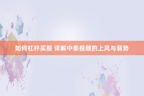 如何杠杆买股 详解中泰投顾的上风与弱势