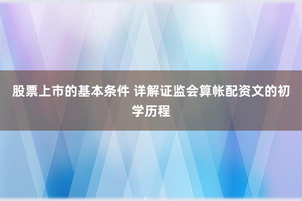 股票上市的基本条件 详解证监会算帐配资文的初学历程