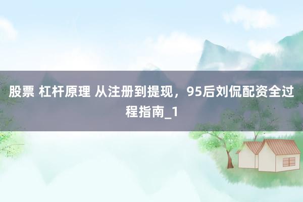 股票 杠杆原理 从注册到提现,95后刘侃配资全过程指南_1