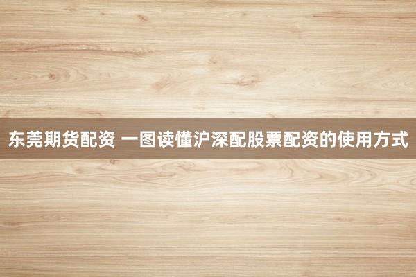 东莞期货配资 一图读懂沪深配股票配资的使用方式