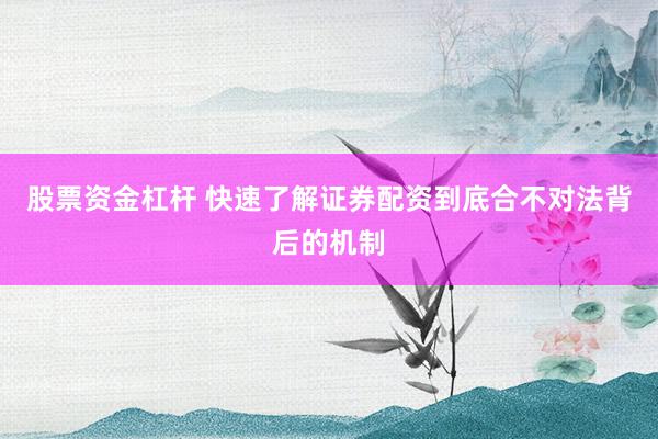 股票资金杠杆 快速了解证券配资到底合不对法背后的机制