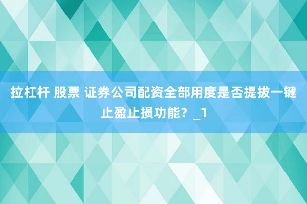 拉杠杆 股票 证券公司配资全部用度是否提拔一键止盈止损功能?_1