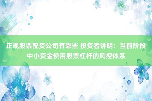 正规股票配资公司有哪些 投资者讲明：当前阶段中小资金使用股票杠杆的风控体系