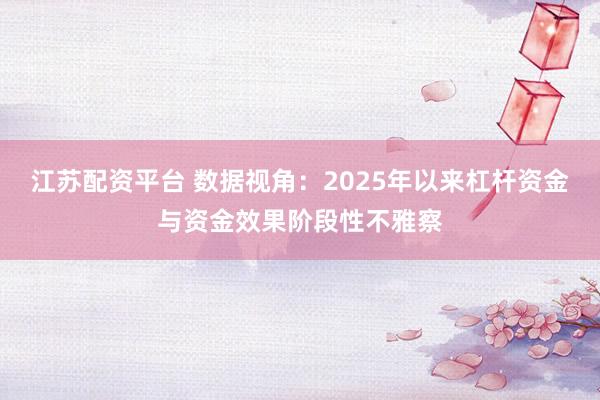 江苏配资平台 数据视角:2025年以来杠杆资金与资金效果阶段性不雅察