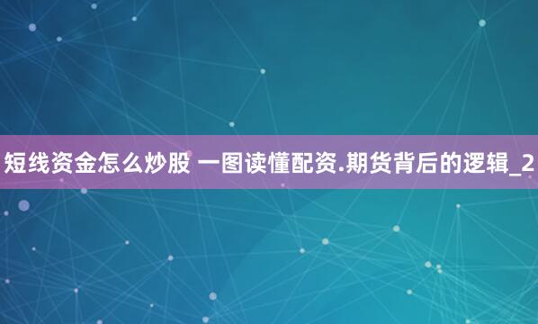 短线资金怎么炒股 一图读懂配资.期货背后的逻辑_2