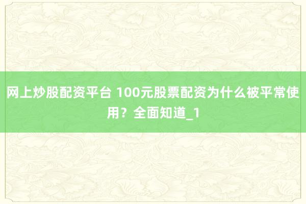 网上炒股配资平台 100元股票配资为什么被平常使用？全面知道_1