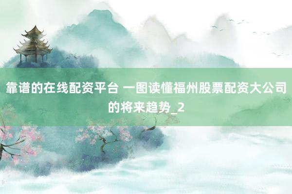 靠谱的在线配资平台 一图读懂福州股票配资大公司的将来趋势_2
