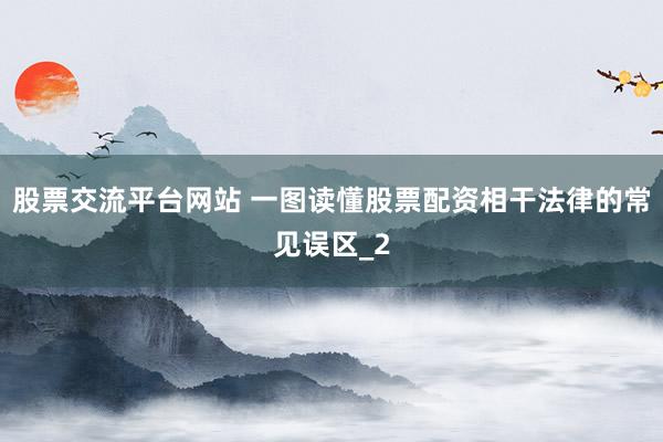 股票交流平台网站 一图读懂股票配资相干法律的常见误区_2