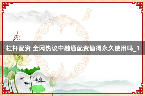杠杆配资 全网热议中融通配资值得永久使用吗_1